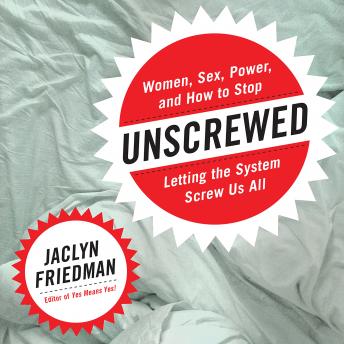 Unscrewed: Women, Sex, Power, and How to Stop Letting the System Screw Us All
