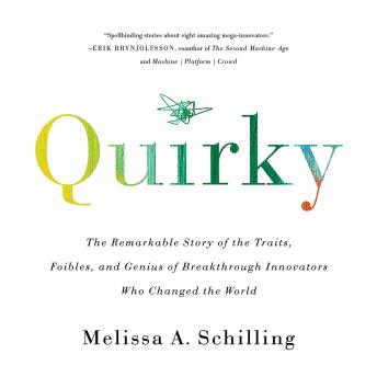 Quirky: The Remarkable Story of the Traits, Foibles, and Genius of Breakthrough Innovators Who Changed the World, Melissa A Schilling
