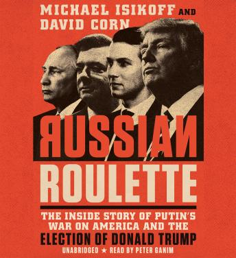 Russian Roulette: The Inside Story of Putin's War on America and the Election of Donald Trump, David Corn, Michael Isikoff