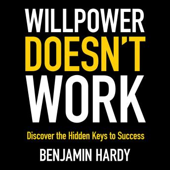 Willpower Doesn't Work: Discover the Hidden Keys to Success, Benjamin Hardy