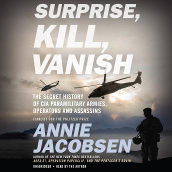 Download Surprise, Kill, Vanish: The Secret History of CIA Paramilitary Armies, Operators, and Assassins by Annie Jacobsen