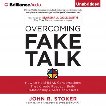 Download Overcoming Fake Talk: How to Hold REAL Conversations that Create Respect, Build Relationships, and Get Results by John R. Stoker