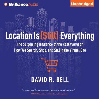 Location is (Still) Everything: The Surprising Influence of the Real World on How We Search, Shop, and Sell in the Virtual One, Audio book by David R. Bell