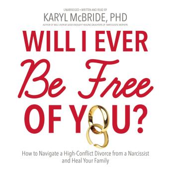 Will I Ever Be Free of You?: How to Navigate a High-Conflict Divorce from a Narcissist and Heal Your Family, Audio book by Karyl Mcbride