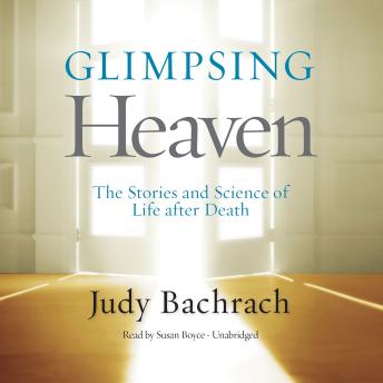 Glimpsing Heaven: The Stories and Science of Life after Death
