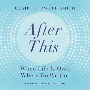 Download After This: When Life Is Over, Where Do We Go? by Claire Bidwell Smith
