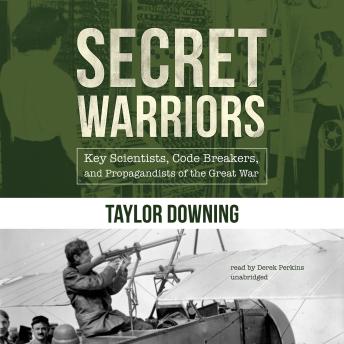 Secret Warriors: Key Scientists, Code Breakers, and Propagandists of the Great War