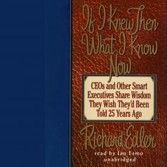 If I Knew Then What I Know Now: CEOs and Other Smart Executives Share Wisdom They Wish They'd Been Told 25 Years Ago