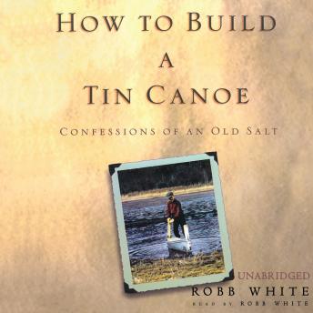 How to Build a Tin Canoe: Confessions of an Old Salt
