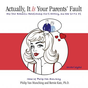 Actually, It Is Your Parents' Fault: Why Your Romantic Relationship Isn't Working and How to Fix It, Bernie Katz, Philip Van Munching