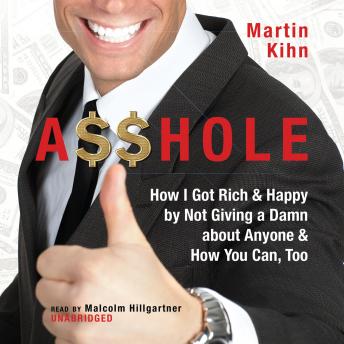 Download A$$hole: How I Got Rich & Happy by Not Giving a Damn About Anyone & How You Can, Too by Martin Kihn