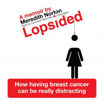 Lopsided: How Having Breast Cancer Can Be Really Distracting, Meredith Norton