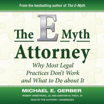E-Myth Attorney : Why Most Legal Practices Don't Work and What To Do about It, Robert Armstorng, Sanford M. Fisch, Michael E. Gerber