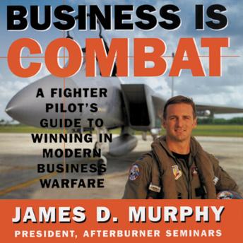 Business Is Combat: A Fighter Pilot’s Guide to Winning in Modern Business Warfare, Audio book by James D. Murphy
