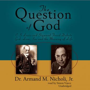 The Question of God: C. S. Lewis and Sigmund Freud Debate God, Love, Sex, and the Meaning of Life
