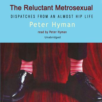 the Reluctant Metrosexual: Dispatches from an Almost Hip Life
