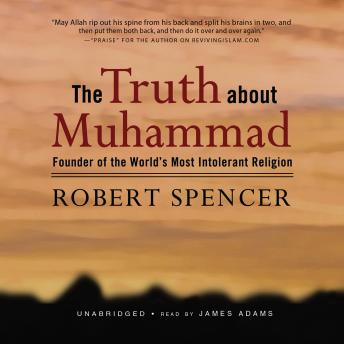 The Truth about Muhammad: Founder of the World’s Most Intolerant Religion