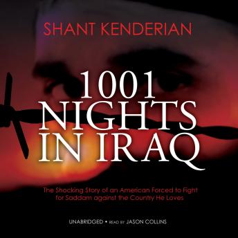 Download 1001 Nights in Iraq: The Shocking Story of an American Forced to Fight for Saddam against the Country He Loves by Shant Kenderian