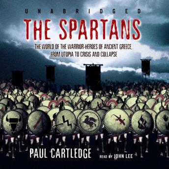The Spartans: The World of the Warrior-Heroes of Ancient Greece, from Utopia to Crisis and Collapse