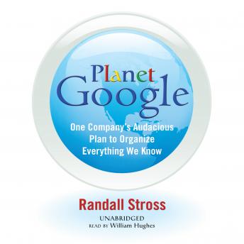Planet Google: One Company’s Audacious Plan to Organize Everything We Know