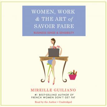 Women, Work, and the Art of Savoir Faire: Business Sense and Sensibility, Mireille Guiliano