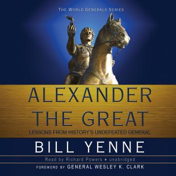 Alexander the Great: Lessons from History's Undefeated General, Bill Yenne