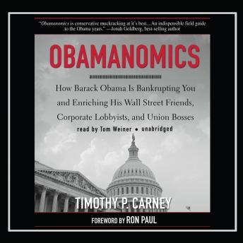 Download Obamanomics: How Barack Obama Is Bankrupting You and Enriching His Wall Street Friends, Corporate Lobbyists, and Union Bosses by Timothy P. Carney