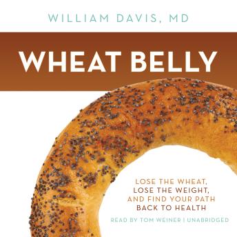 Wheat Belly: Lose the Wheat, Lose the Weight, and Find Your Path Back to Health, William Davis