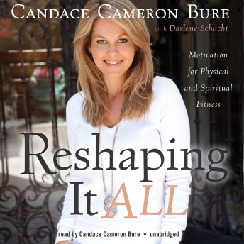 Reshaping It All: Motivation for Physical and Spiritual Fitness, Darlene Schacht, Candace Cameron Bure