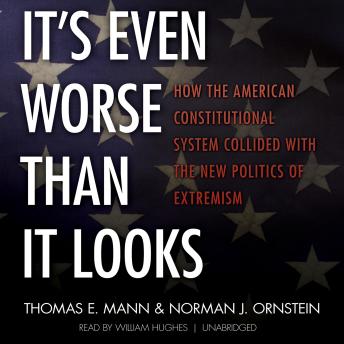 It’s Even Worse Than It Looks: How the American Constitutional System Collided with the New Politics of Extremism
