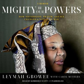 Download Mighty Be Our Powers: How Sisterhood, Prayer, and Sex Changed a Nation at War; A Memoir by Leymah Gbowee