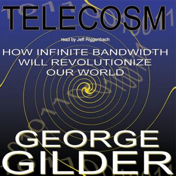 Telecosm: How Infinite Bandwidth Will Revolutionize Our World, George Gilder