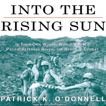 Into the Rising Sun: In Their Own Words, World War II’s Pacific Veterans Reveal the Heart of Combat