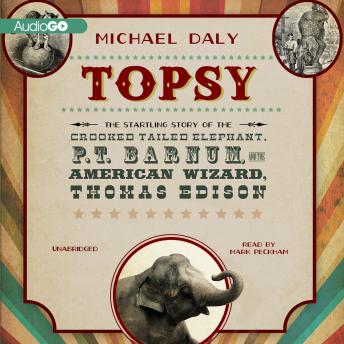 Topsy: The Startling Story of the Crooked-Tailed Elephant, P. T. Barnum, and the American Wizard, Thomas Edison, Michael Daly