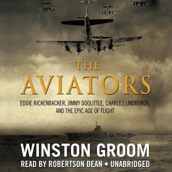 Listen Aviators: Eddie Rickenbacker, Jimmy Doolittle, Charles Lindbergh, and the Epic Age of Flight