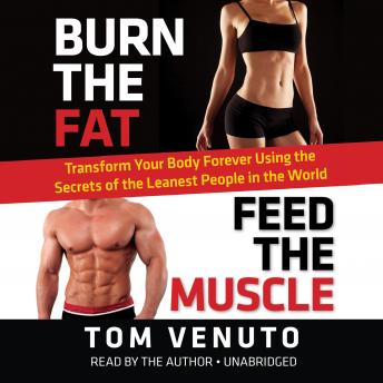 Download Burn the Fat, Feed the Muscle: Transform Your Body Forever Using the Secrets of the Leanest People in the World by Tom Venuto