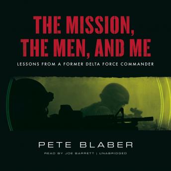 Mission, the Men, and Me: Lessons from a Former Delta Force Commander, Pete Blaber