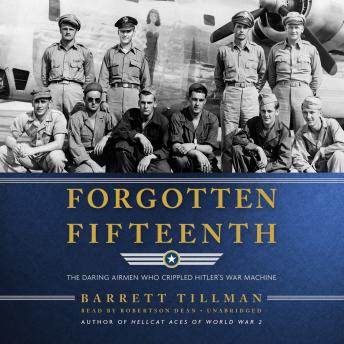 Forgotten Fifteenth: The Daring Airmen Who Crippled Hitler’s War Machine