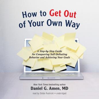 Download How to Get out of Your Own Way: A Step-by-Step Guide for Conquering Self-Defeating Behavior and Achieving Your Goals by Daniel G. Amen