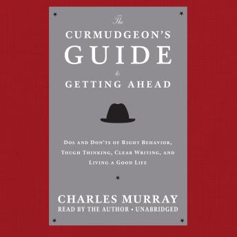 The Curmudgeon’s Guide to Getting Ahead: Dos and Don’ts of Right Behavior, Tough Thinking, Clear Writing, and Living a Good Life