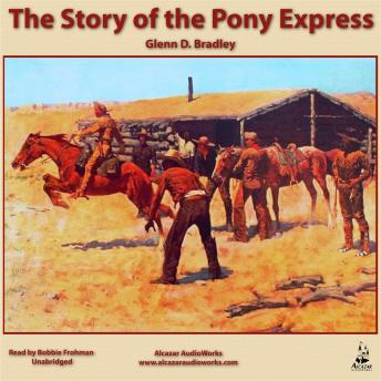 The Story of the Pony Express: An Account of the Most Remarkable Mail Service Ever in Existence, and Its Place in History