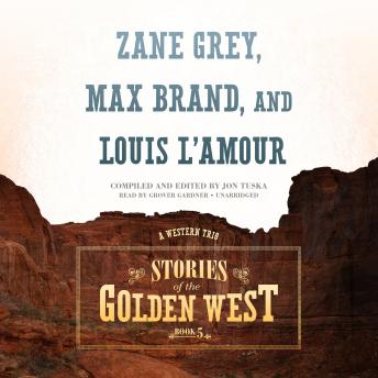 Stories of the Golden West, Book 5: A Western Trio, Audio book by Zane Grey, Max Brand, Jon Tuska, Louis L’amour