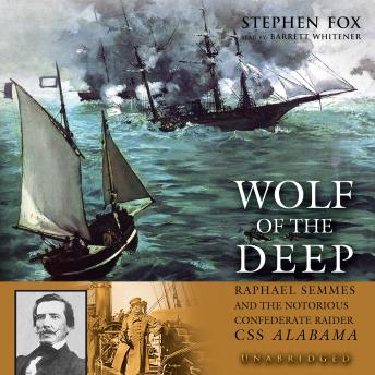 Wolf of the Deep: Raphael Semmes and the Notorious Confederate Raider CSS Alabama, Audio book by Stephen Fox