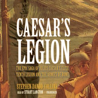 Download Caesar's Legion: The Epic Saga of Julius Caesar's Tenth Legion and the Armies of Rome by Stephen Dando-Collins