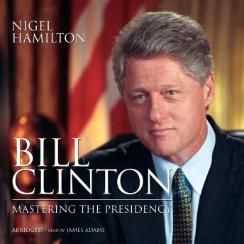 Bill Clinton: Mastering the Presidency, Audio book by Nigel Hamilton