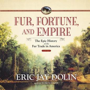 Fur,  Fortune,  and Empire: The Epic History of the Fur Trade in America, Eric Jay Dolin