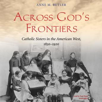 Download Across God’s Frontiers: Catholic Sisters in the American West, 1850–1920 by Anne M. Butler