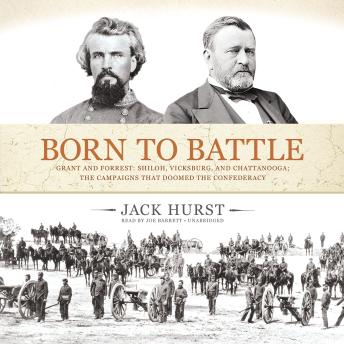 Born to Battle: Grant and Forrest: Shiloh, Vicksburg, and Chattanooga; the Campaigns That Doomed the Confederacy