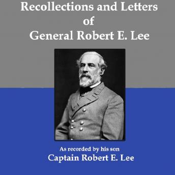 Recollections and Letters of General Robert E. Lee: As Recorded by His Son, Captain Robert E. Lee