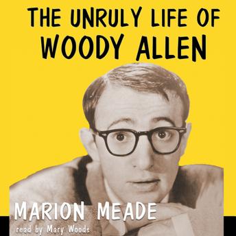 The Unruly Life of Woody Allen: A Biography
